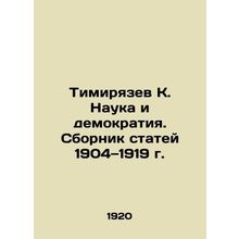 Timiryazev K. Science and Democracy. Collection of Articles 1904-1919