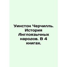 Winston Churchill: The History of the English-speaking Peoples. In 4 Books. In
