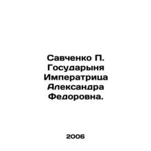 Savchenko P. Gosudarynya Empress Alexandra Fedorovna. In Russian /Savchenko P.