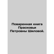 Praskovya Petrovna Shilovas Cookbook. In Russian /Povarennaya kniga Praskovi P