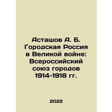 Astashov A. B. Urban Russia in the Great War: All-Russian Union of Cities 1914-