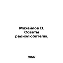 Mikhailov V. Advice to a radio amateur. In Russian /Mikhaylov V. Sovety radiol