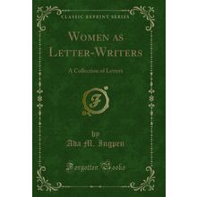 Women as Letter-Writers: A Collection of Letters (Classic Reprint)