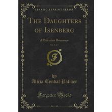 The Daughters of Isenberg, Vol. 1 of 4: A Bavarian Romance (Classic Reprint)