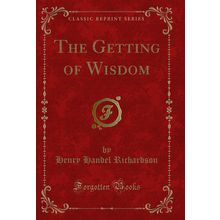 The Getting of Wisdom (Classic Reprint)