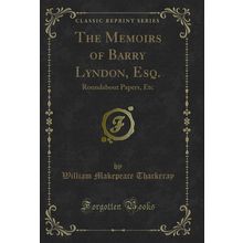 The Memoirs of Barry Lyndon, Esq.: Roundabout Papers, Etc (Classic Reprint)