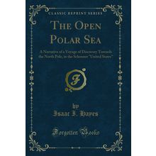 The Open Polar Sea: A Narrative of a Voyage of Discovery Towards the North Pole