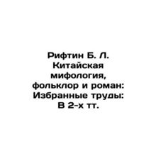 Riftin B. L. Chinese Mythology, Folklore and Novel: Selected Works: In 2 Tts. In