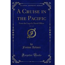 A Cruise in the Pacific, Vol. 1 of 2: From the Log of a Naval Officer