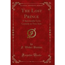 The Lost Prince: A Spectacular Lyric Comedy in Two Acts (Classic Reprint)