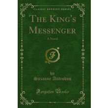 The King's Messenger: A Novel (Classic Reprint)