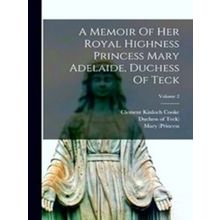 A Memoir Of Her Royal Highness Princess Mary Adelaide, Duchess Of Teck; Volume 2