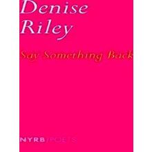 Say Something Back Time Lived, Without Its Flow - Denise Riley