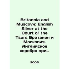 Britannia and Muscovy: English Silver at the Court of the Tsars Britannia and