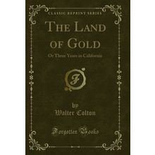 The Land of Gold: Or Three Years in California (Classic Reprint)