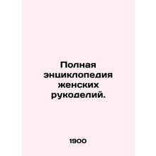 A complete encyclopedia of female handicrafts. In Russian /Polnaya entsiklopedi