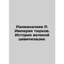 Rakhmanaliev R. The Turkic Empire. The History of a Great Civilization. In Rus