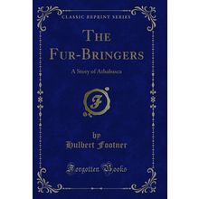 The Fur-Bringers: A Story of Athabasca (Classic Reprint)