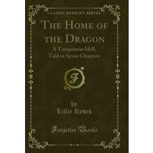 The Home of the Dragon: A Tonquinese Idyll, Told in Seven Chapters