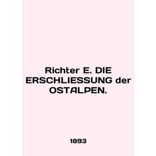Richter E. DIE ERSCHLIESSUNG der OSTALPEN. In English.