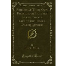 Friends at Their Own Fireside, or Pictures of the Private Life of the People