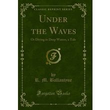 Under the Waves: Or Diving in Deep Waters, a Tale (Classic Reprint)