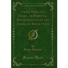 Grace Barclay's Diary, or Personal Recollections of the American Revolution