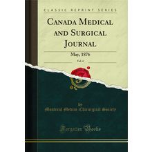 Canada Medical and Surgical Journal, Vol. 4: May, 1876 (Classic Reprint)