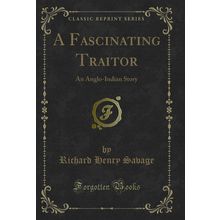 A Fascinating Traitor: An Anglo-Indian Story (Classic Reprint)