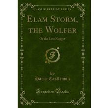 Elam Storm, the Wolfer: Or the Lost Nugget (Classic Reprint)