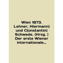 Wien 1873. Lehner, H (ermann) und C (onstantin) Schwede. (Hrsg.) Der erste Wiene