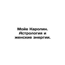 Moye Caroline. Astrology and female energies. In Russian /Moye Karolin. Astrol