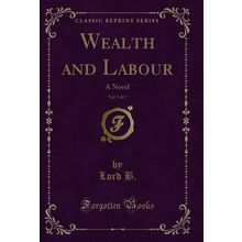 Wealth and Labour, Vol. 3 of 3: A Novel (Classic Reprint)