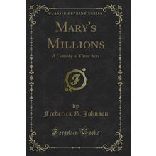 Mary's Millions: A Comedy in Three Acts (Classic Reprint)