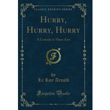 Hurry, Hurry, Hurry: A Comedy in Three Acts (Classic Reprint)