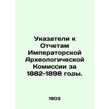 Index to the Reports of the Imperial Archaeological Commission for 1882-1898. I