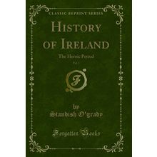 History of Ireland, Vol. 1: The Heroic Period (Classic Reprint)