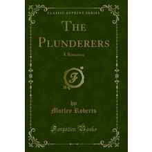 The Plunderers: A Romance (Classic Reprint)