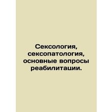 Sexology, sex pathology, basic rehabilitation issues. In Russian /Seksologiya,