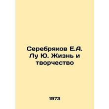 Serebryakov E.A. Lu Yu. Life and Creativity In Russian /Serebryakov E.A. Lu Yu.