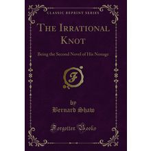 The Irrational Knot: Being the Second Novel of His Nonage (Classic Reprint)