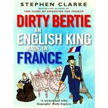 Dirty Bertie: an English King Made in France - An English King Made in France by