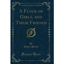 A Flock of Girls, and Their Friends (Classic Reprint)