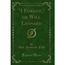 "I Forgot," or Will Leonard (Classic Reprint)"