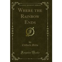 Where the Rainbow Ends (Classic Reprint)