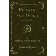 Flower and Weed: And Other Tales (Classic Reprint)
