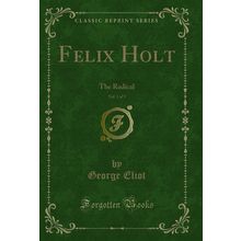 Felix Holt, Vol. 1 of 3: The Radical (Classic Reprint)