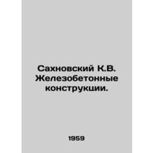 Sakhnovsky K.V. Reinforced concrete constructions. In Russian /Sakhnovskiy K.V.