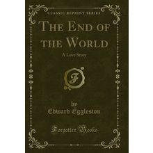 The End of the World: A Love Story (Classic Reprint)