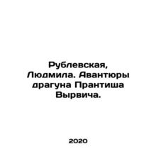 Rublevskaya, Lyudmila. The adventures of dragon Prantish Vyrvich. In Russian /